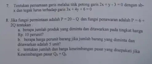 Tentukan persamaan garis melalui titik potong garis 2x+y-3=0 dengan sb x dan tegak lurus terhadap garis 3x+4y+6=0 Jika fungsi permintaan adalah P=20-Q dan fungsi