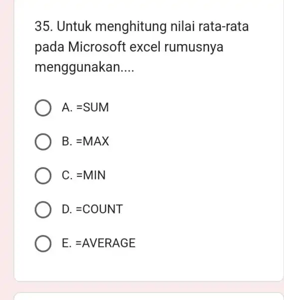 Untuk menghitung nilai rata-rata pada Microsoft excel rumusnya menggunakan.... A. =SUM B. = MAX C. = MIN D. = COUNT E.=AVERAGE