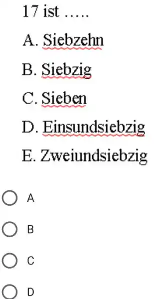 17 ist A. Siebzehn B. Siebzig C. Sieben D. Einsundsiebzig E. Zweiundsiebzig A B C D