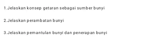 1.Jelaskan konsep getaran sebagai sumber bunyi 2.Jelaskan perambatan bunyi 3.Jelaskan pemantulan bunyi dan penerap an bunyi