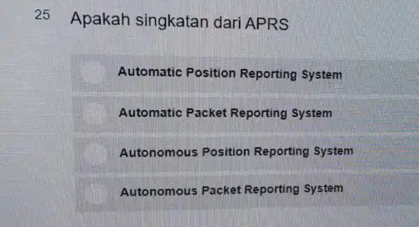 25 Apakah singkatan dari APRS Automatic Position Reporting system Automatic Packet Reporting System Autonomous Position Reporting System Autonomous Packet Reporting System