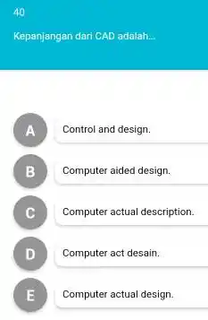 40 Kepanjangan dari CAD adalah... A Control and design. B Computer aided design. C Computer actual description. D Computer act desain. E Computer actual