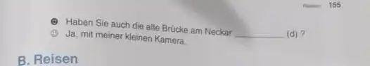 (9) Haben Sie auch die alte Brücke am Neckar (9) Ja, mit meiner kleinen Kamera. (d)? B. Reisen