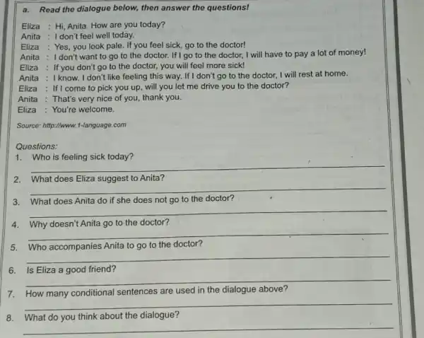 a. Read the dialogue below, then answer the questions! Eliza : Hi, Anita. How are you today? Anita : I don't feel well today.