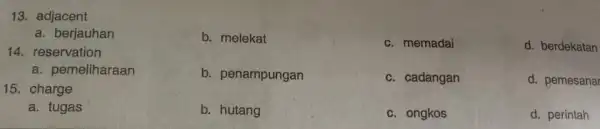 adjacent a. berjauhan b. melekat c. memadai d. berdekatan reservation a. pemeliharaan charge b. penampungan c. cadangan d. pemesanai a. tugas b. hutang c.