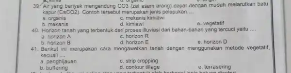 Air yang banyak mengandung CO3 (zat asam arang) dapat dengan mudah melarutkan batu kapur (CaCO2). Contoh tersebut merupakan jenis pelapukan.... a. organis c. mekanis