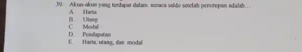 Akun-akun yang terdapat dalam neraca saldo setelah penutupan adalah... A. Harta B. Utang C. Modal D. Pendapatan E. Harta, utang, dan modal