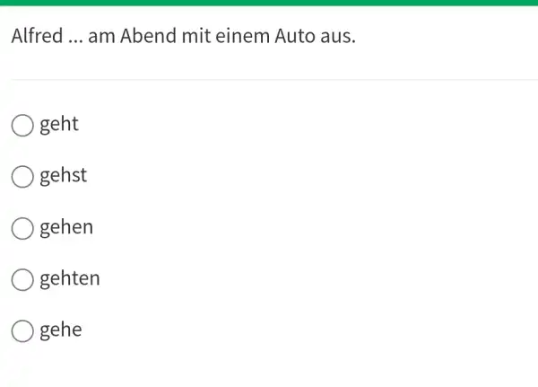 Alfred ... am Abend mit einem Auto aus. geht gehst gehen gehten gehe