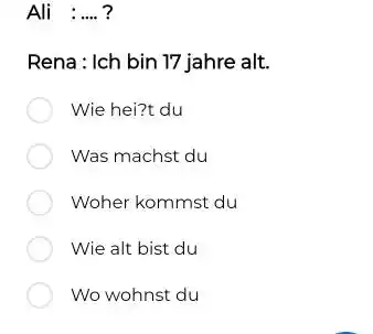 Ali :.... ? Rena: Ich bin 17 jahre alt. Wie hei?t du Was machst du Woher kommst du Wie alt bist du Wo wohnst