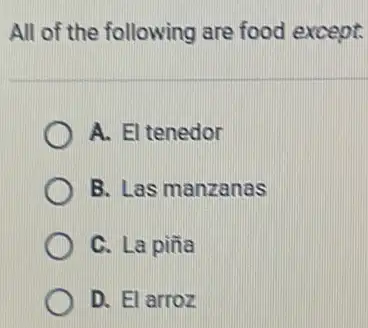 All of the following are food except. A. El tenedor B. Las manzanas C. La piña D. El arroz