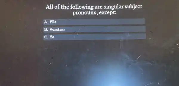 All of the following are singular subject pronouns, except: A. Ella B. Vosotros C. Yo