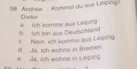 Andrew : Kommst du aus Leipzig? Dieter a. Ich komme aus Leipzig b. Ich bin aus Deutschland c. Nein, ich komme aus Leipzig d.