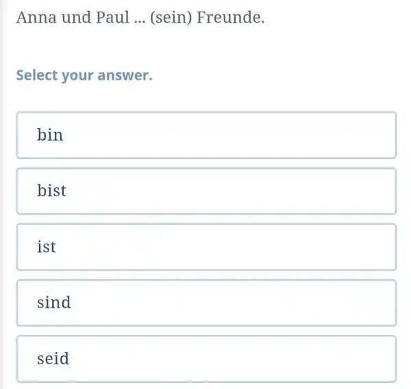 Anna und Paul ... (sein) Freunde. Select your answer. bin bist ist sind seid