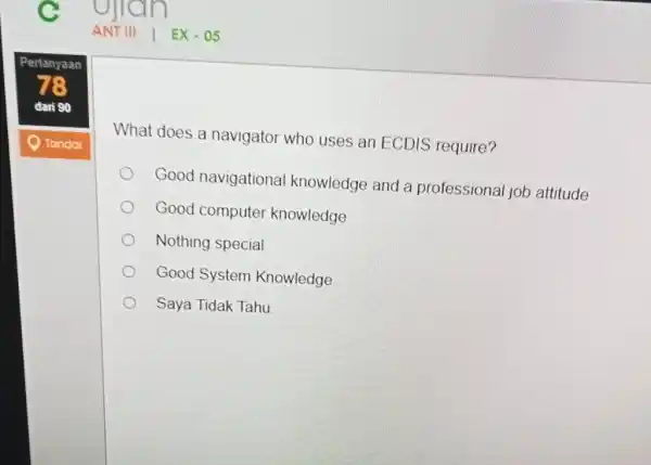 ANT III | EX-05 Pertanyaan dani 90 Tondai What does a navigator who uses an ECDIS require? Good navigational knowledge and a professional job
