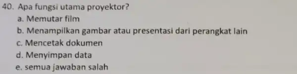 Apa fungsi utama proyektor? a. Memutar film b. Menampilkan gambar atau presentasi dari perangkat lain c. Mencetak dokumen d. Menyimpan data e. semua jawaban