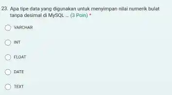 Apa tipe data yang digunakan untuk menyimpan nilai numerik bulat tanpa desimal di MySQL ... (3 Poin) * VARCHAR INT FLOAT DATE TEXT