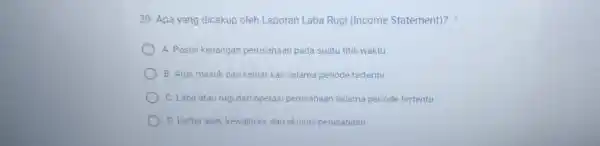 Apa yang dicakup oleh Laporan Laba Rugi (Income Statement)? A. Posisi keuangan perusahaan pada suatu titik waktu B. Arus masuk dan keluar kas selama