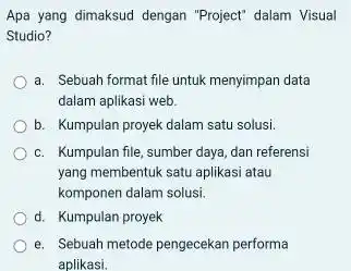 Apa yang dimaksud dengan "Project" dalam Visual Studio? a. Sebuah format file untuk menyimpan data dalam aplikasi web. b. Kumpulan proyek dalam satu solusi.