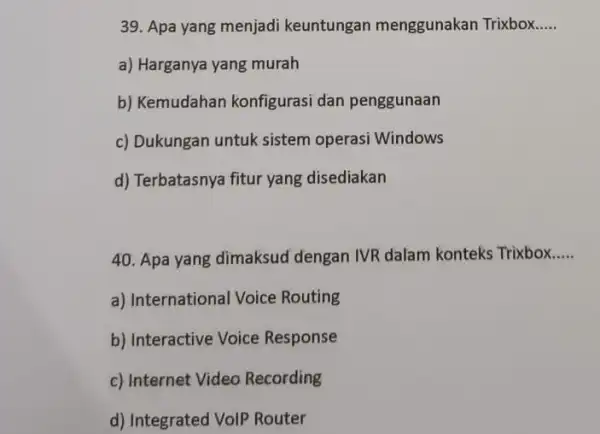 Apa yang menjadi keuntungan menggunakan Trixbox..... a) Harganya yang murah b) Kemudahan konfigurasi dan penggunaan c) Dukungan untuk sistem operasi Windows d) Terbatasnya fitur