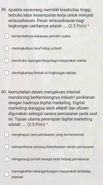 Apabila seseorang memiliki kreativitas tinggi, terbuka lebar kesempatan kerja untuk menjadi wirausahawan. Peran wirausahawan bagi lingkungan sekitarnya adalah .... (2.5 Poin) * bertambahnya kekayaan