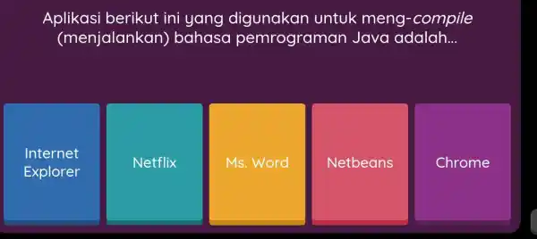 Aplikasi berikut ini yang digunakan untuk meng-compile (menjalankan) bahasa pemrograman Java adalah... Internet Explorer Netflix Ms. Word Netbeans Chrome