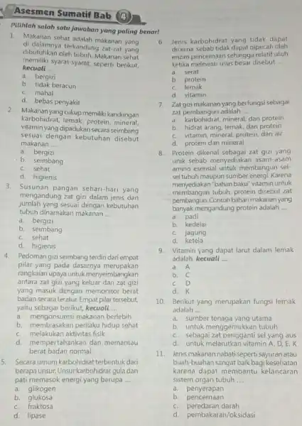 Asesmen Sumatif Bab (4) Pilihlah salah satu jawaban yang paling benan makan di dalamnya terkandung zat-zat yang dibutuhkan oleh tubuh. Makanan sehat memiliki syarat-syarat,