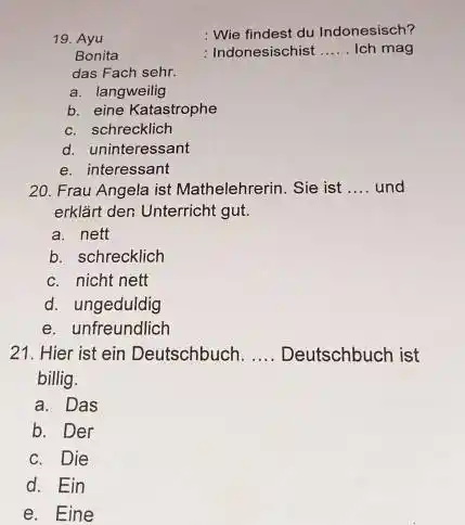 Ayu Wie findest du Indonesisch? Bonita : Indonesischist Ich mag das Fach sehr. a. langweilig b. eine Katastrophe c. schrecklich d. uninteressant e. interessant