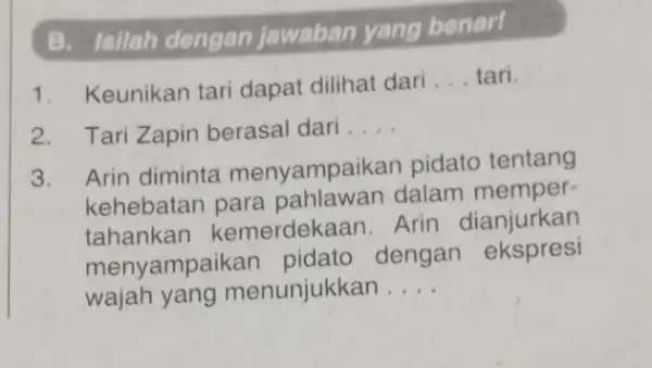 B. Isilah dengan Jawaban yang benarl Keunikan tari dapat dilihat dari ... tari. Tari Zapin berasal dari .... Arin diminta menyampaikan pidato tentang kehebatan