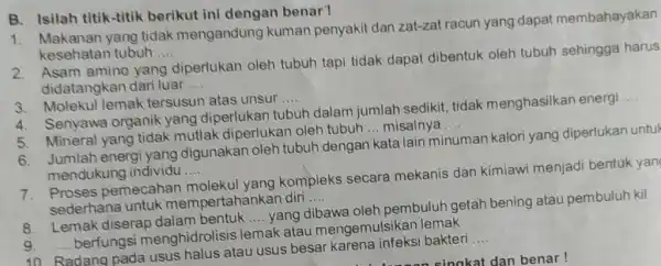 B. Isilah titik-titik berikut ini dengan benar' Makanan yang tidak mengandung kuman penyakit dan zat-zat racun yang dapat membahayakan kesehatan tubuh .... Asam amino