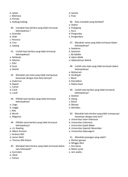 b. Selalu c. Bilamana d. Pernah e. Kadang-kadang 40. manakah kata berikut yang tidak termasuk kelompoknya ? a. Australia b. Arab c. Perancis d.