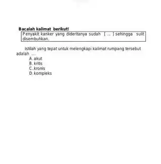 Bacalah kalimat berikut! Penyakit kanker yang didentanya sudah [dots] sehingga suit disembuhkan. Istilah yang tepat untuk melengkapi kalimat rumpang tersebut adalah A. akut B.