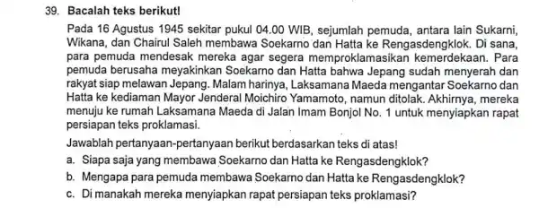 Bacalah teks berikut! Pada 16 Agustus 1945 sekitar pukul 04.00 WIB, sejumlah pemuda, antara lain Sukarni, Wikana, dan Chairul Saleh membawa Soekarno dan Hatta