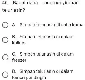 Bagaimana cara menyimpan telur asin? A. Simpan telur asin di suhu kamar B. Simpan telur asin di dalam kulkas C. Simpan telur asin di