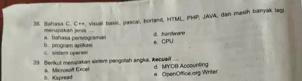 Bahasa C, C++ , visual basic, pascal, borland, HTML, PHP, JAVA, dan masih banyak lagi merupakan jenis a. bahasa pemrograman d. hardware b. program