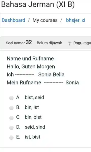 Bahasa Jerman (XI B) Dashboard / My courses / bhsjer_xi Soal nomor 32 Belum dijawab Ragu-ragu Name und Rufname Hallo, Guten Morgen Ich ------.-.-.