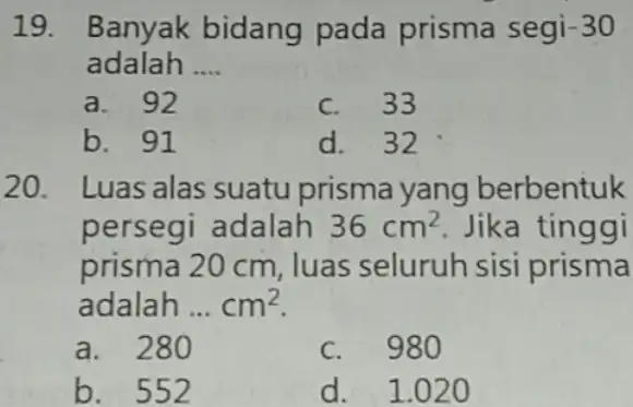 Banyak bidang pada prisma segi-30 adalah .... a. 92 c. 33 b. 91 d. 32 Luas alas suatu prisma yang berbentuk persegi adalah 36cm^(2)