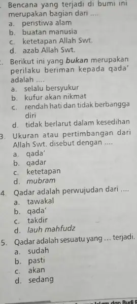 Bencana yang terjadi di bumi ini merupakan bagian dari .... a. peristiwa alam b. buatan manusia c. ketetapan Allah Swt. d. azab Allah Swt.