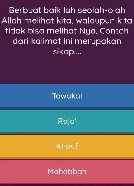 Berbuat baik lah seolah-olah Allah melihat kita, walaupun kita tidak bisa melihat Nya. Contoh dari kalimat ini merupakan sikap.... Tawakal Raja' Khouf Mahabbah