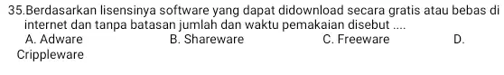 Berdasarkan lisensinya software yang dapat didownload secara gratis atau bebas di internet dan tanpa batasan jumlah dan waktu pemakaian disebut .... A. Adware B.