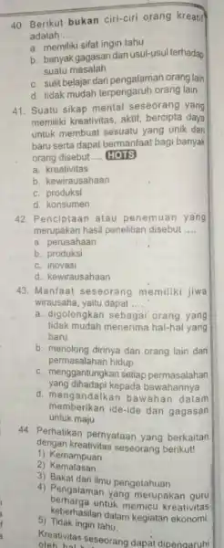 Berikut bukan ciri-ciri orang kreatif adalah .... a. memiliki sifat ingin tahu b. banyakgagasan dan usul-usul terhadap suatu masalah c. sulit belajar dari pengalaman