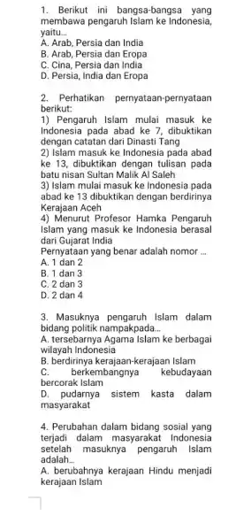 Berikut ini bangsa-bangsa yang membawa pengaruh Islam ke Indonesia, yaitu... A. Arab, Persia dan India B. Arab, Persia dan Eropa C. Cina, Persia dan