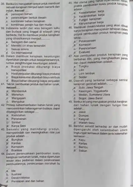 Berikut ini merupakan upaya untuk membuat sebuah kerajinan menjadi lebih menarik dan indah, kecuali .... a. persiapan bahan b. perancangan bentuk desain c. kombinasi