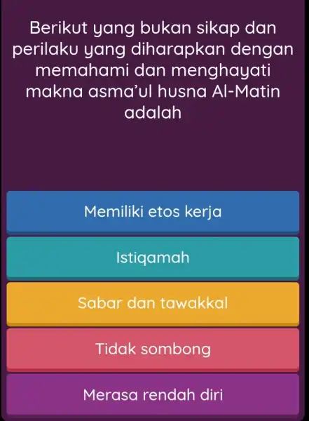 Berikut yang bukan sikap dan perilaku yang diharapkan dengan memahami dan menghayati makna asma'ul husna Al-Matin adalah Memiliki etos kerja Istiqamah Sabar dan tawakkal