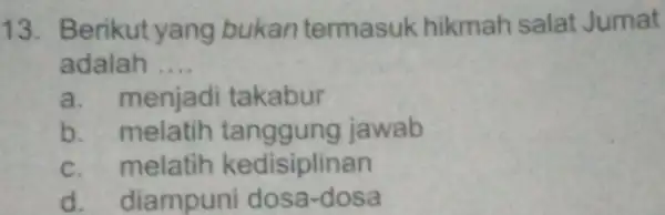 Berikut yang bukan termasuk hikmah salat Jumat adalah .... a. menjadi takabur b. melatih tanggung jawab c. melatih kedisiplinan d. diampuni dosa-dosa