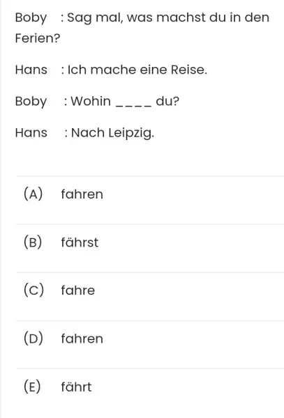 Boby : Sag mal, was machst du in den Ferien? Hans : Ich mache eine Reise. Boby : Wohin du? Hans : Nach Leipzig.