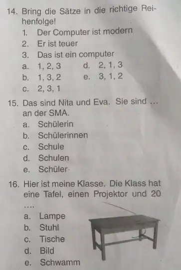 Bring die Sätze in die richtige Reihenfolge! Der Computer ist modern Er ist teuer Das ist ein computer a. 1,2,3 d. 2,1,3 b. 1,3,2