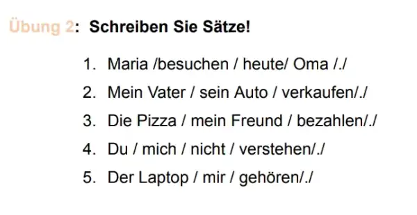 Übung 2: Schreiben Sie Sätze! Maria /besuchen / heute/ Oma /./ Mein Vater / sein Auto / verkaufen/.I Die Pizza / mein Freund /