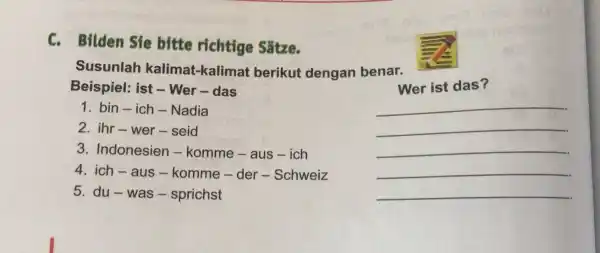 C. Bilden Sie bitte richtige Sätze. Susunlah kalimat-kalimat berikut dengan benar. Beispiel: ist - Wer - das bin - ich - Nadia ihr -