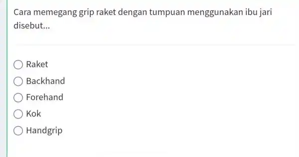 Cara memegang grip raket dengan tumpuan menggunakan ibu jari disebut... Raket Backhand Forehand Kok Handgrip