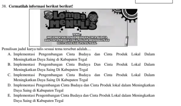 Cermatilah informasi berikut berikut! Penulisan judul karya tulis sesuai tema tersebut adalah.... A. Implementasi Pengembangan Cinta Budaya dan Cinta Produk Lokal Dalam Meningkatkan Daya